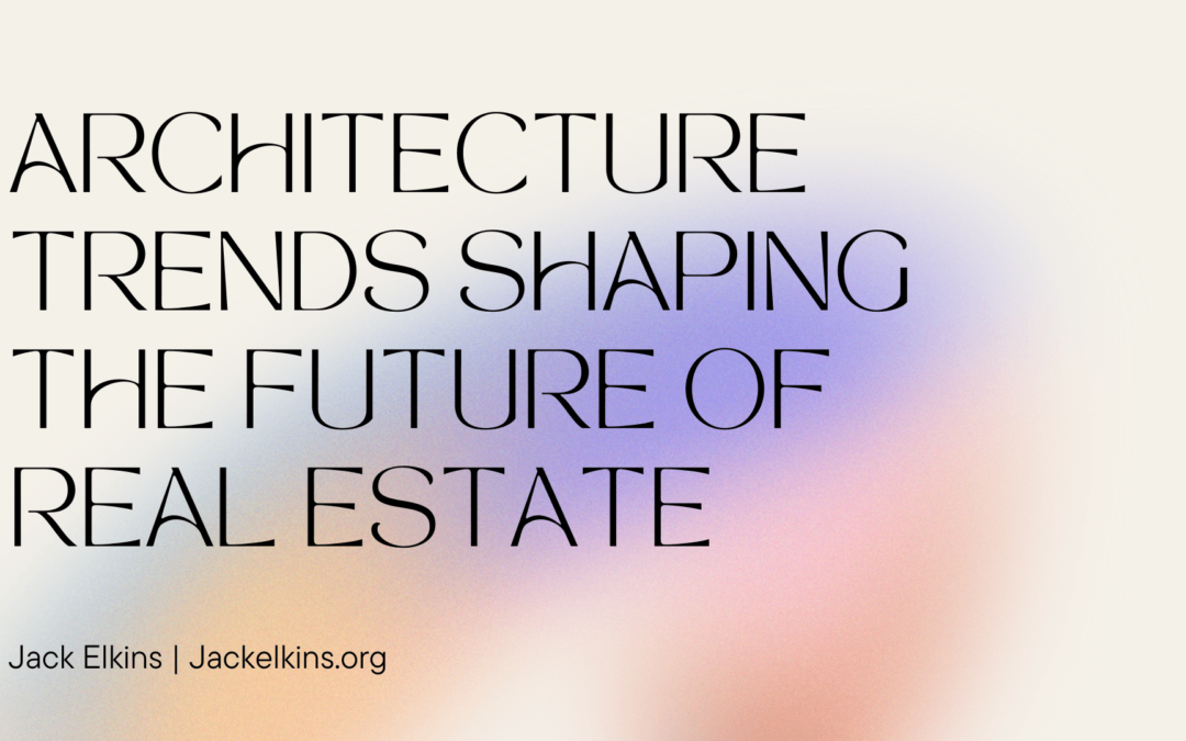 Architecture Trends Shaping the Future of Real Estate