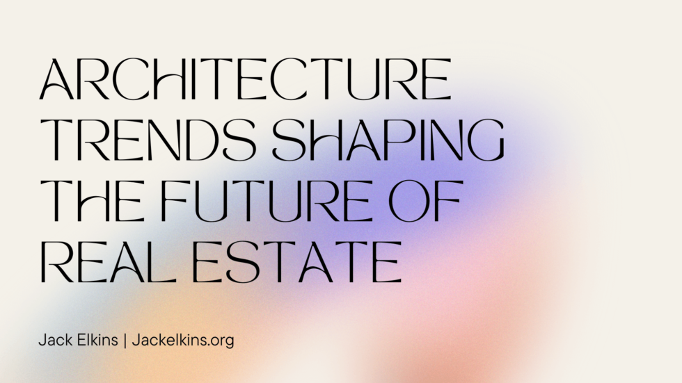 Architecture Trends Shaping the Future of Real Estate Jack Elkins